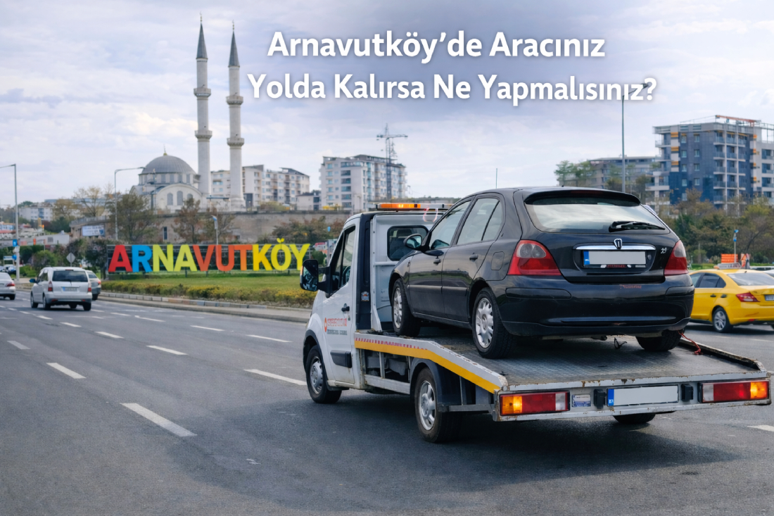 Arnavutköy’de aracınız yolda kalırsa ne yapmalısınız – 7/24 oto çekici ve yol yardım hizmeti