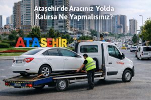Ataşehir’de Aracınız Yolda Kalırsa Ne Yapmalısınız?